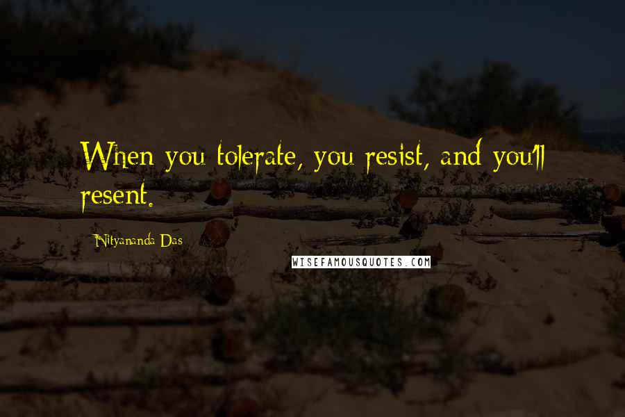 Nityananda Das Quotes: When you tolerate, you resist, and you'll resent.