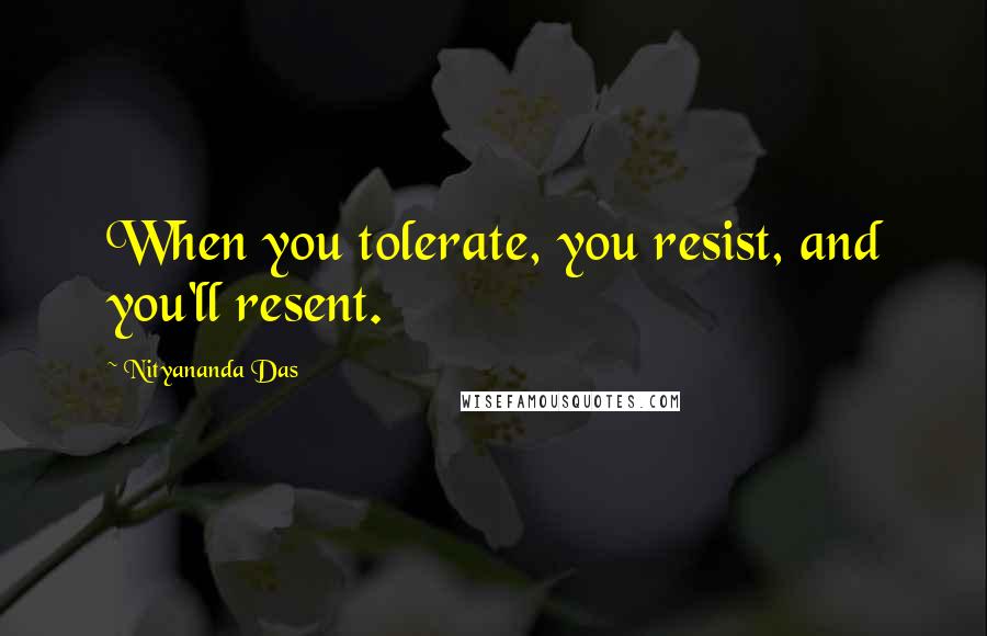Nityananda Das Quotes: When you tolerate, you resist, and you'll resent.