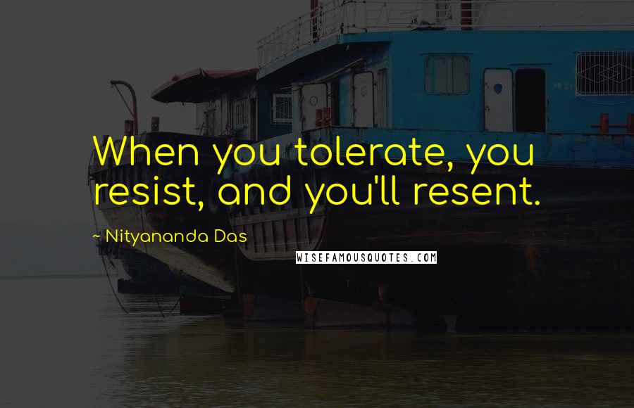 Nityananda Das Quotes: When you tolerate, you resist, and you'll resent.