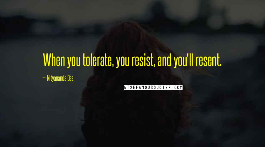 Nityananda Das Quotes: When you tolerate, you resist, and you'll resent.