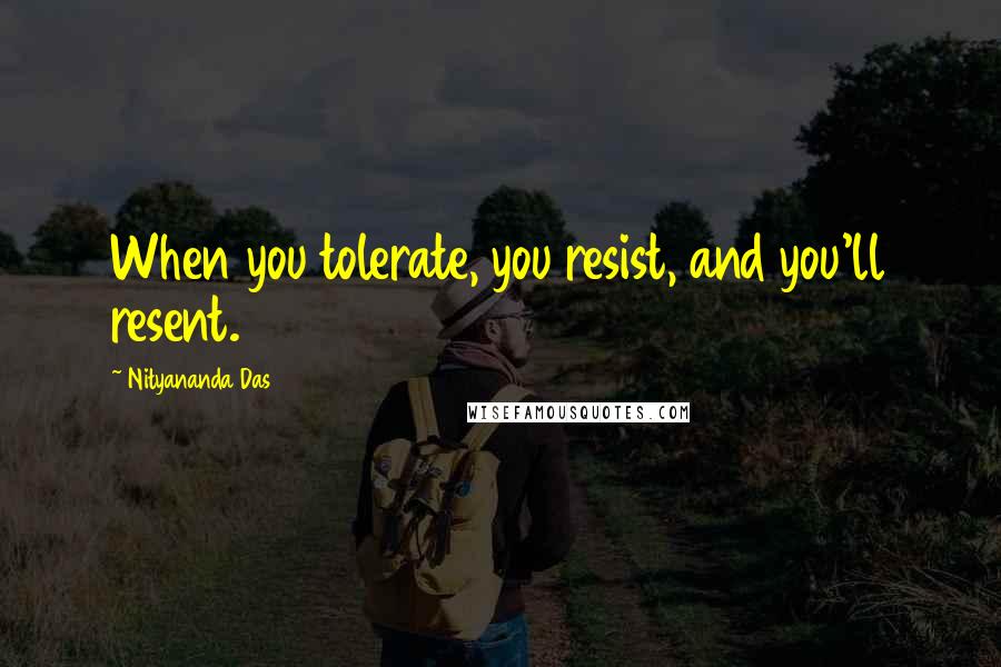 Nityananda Das Quotes: When you tolerate, you resist, and you'll resent.