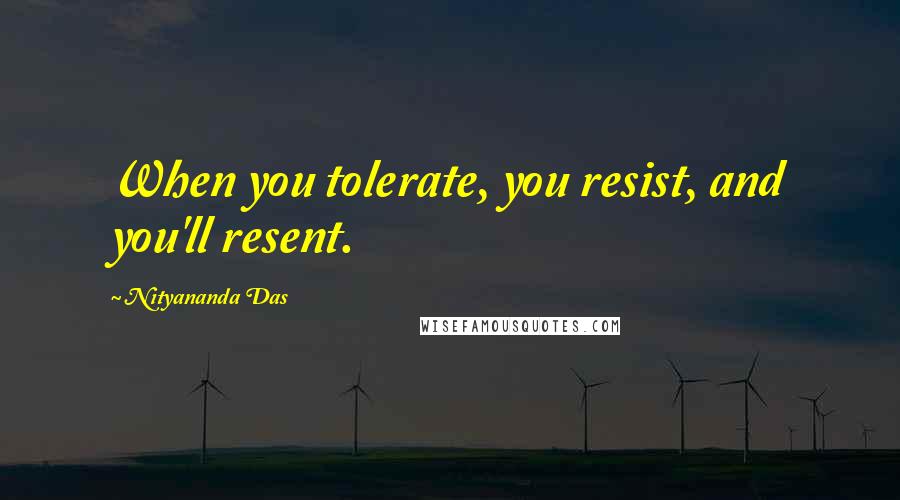Nityananda Das Quotes: When you tolerate, you resist, and you'll resent.