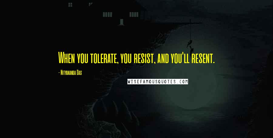 Nityananda Das Quotes: When you tolerate, you resist, and you'll resent.