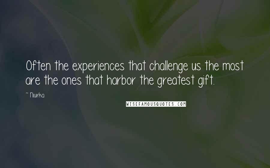 Niurka Quotes: Often the experiences that challenge us the most are the ones that harbor the greatest gift.