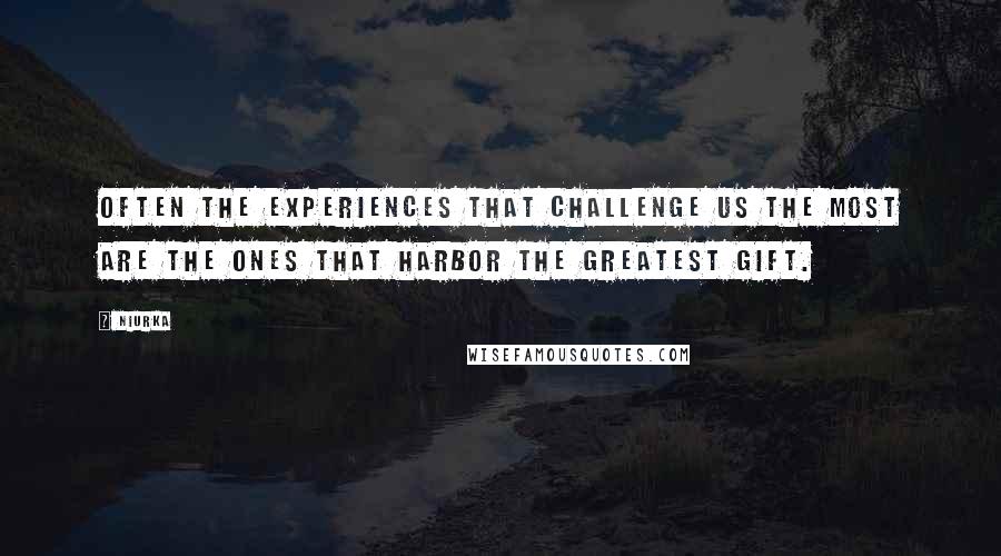 Niurka Quotes: Often the experiences that challenge us the most are the ones that harbor the greatest gift.
