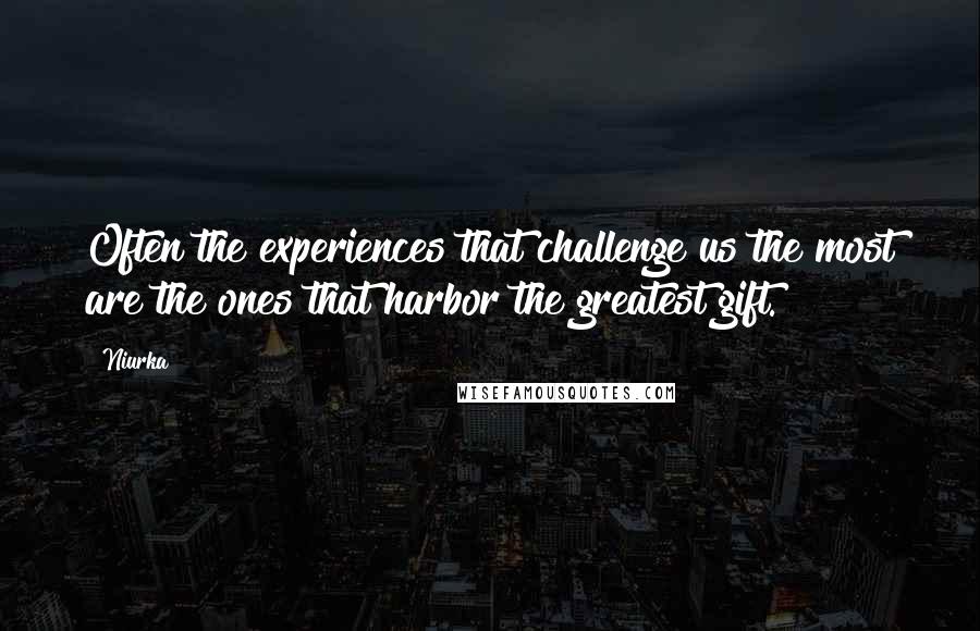Niurka Quotes: Often the experiences that challenge us the most are the ones that harbor the greatest gift.
