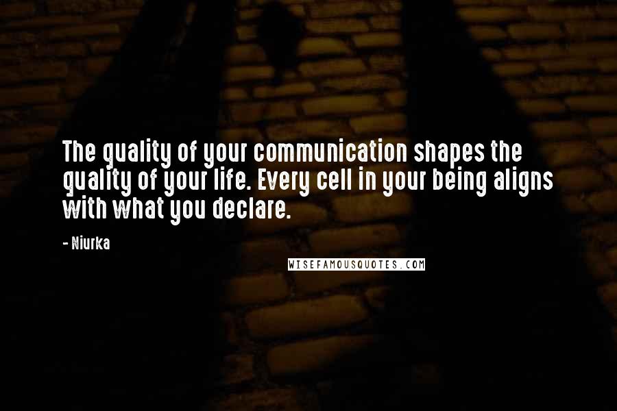 Niurka Quotes: The quality of your communication shapes the quality of your life. Every cell in your being aligns with what you declare.