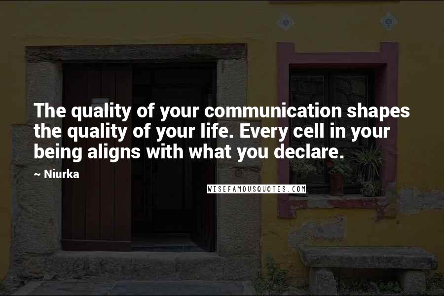 Niurka Quotes: The quality of your communication shapes the quality of your life. Every cell in your being aligns with what you declare.