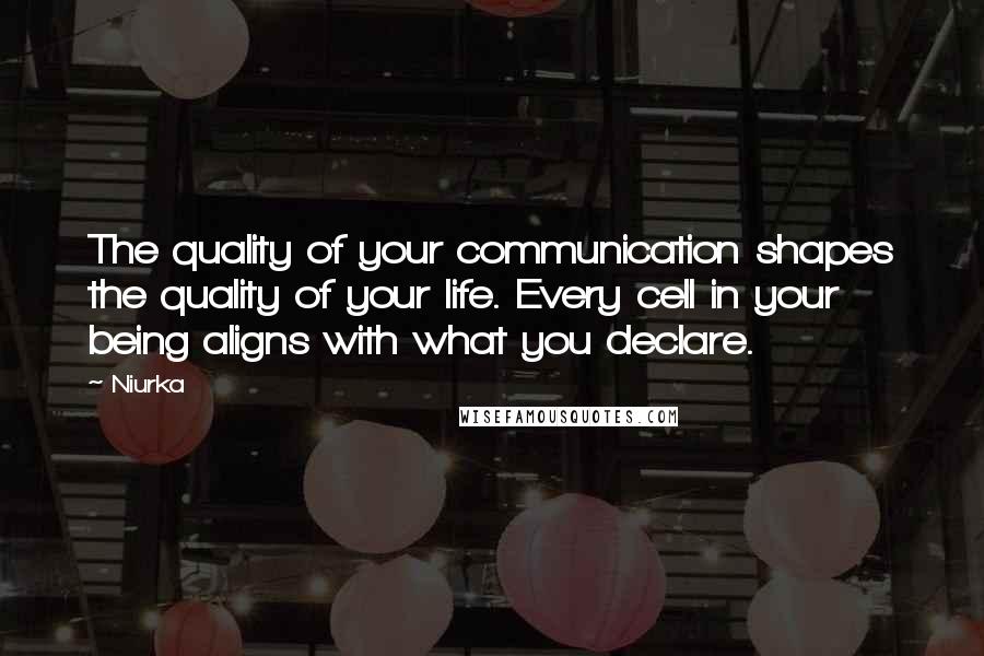 Niurka Quotes: The quality of your communication shapes the quality of your life. Every cell in your being aligns with what you declare.