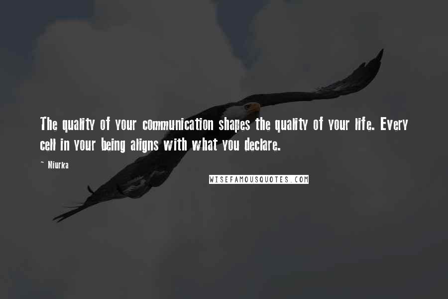 Niurka Quotes: The quality of your communication shapes the quality of your life. Every cell in your being aligns with what you declare.