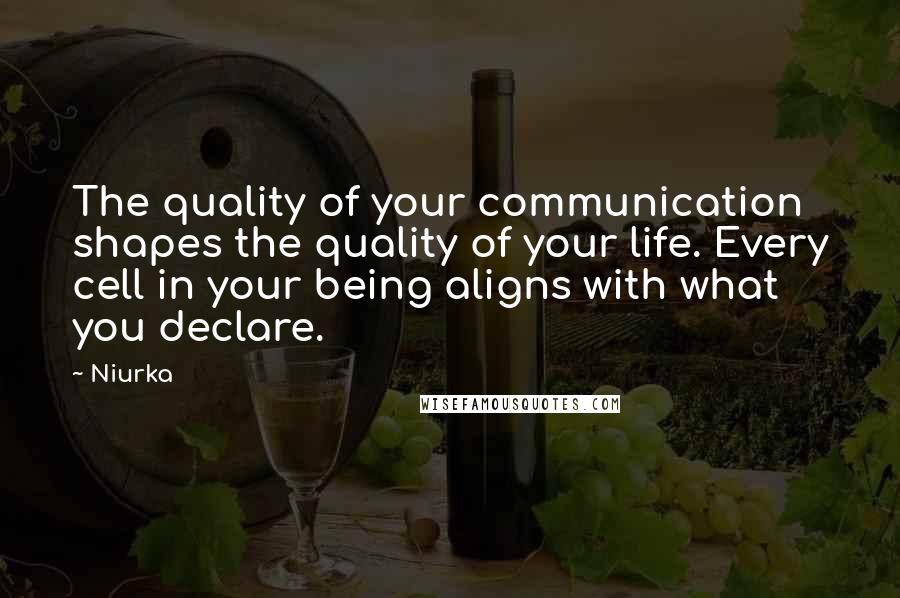 Niurka Quotes: The quality of your communication shapes the quality of your life. Every cell in your being aligns with what you declare.