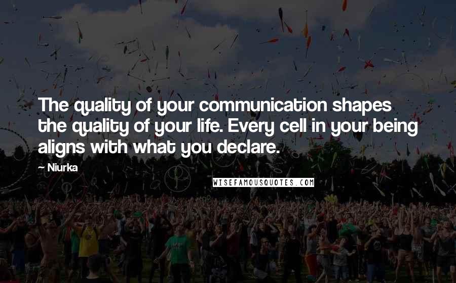 Niurka Quotes: The quality of your communication shapes the quality of your life. Every cell in your being aligns with what you declare.