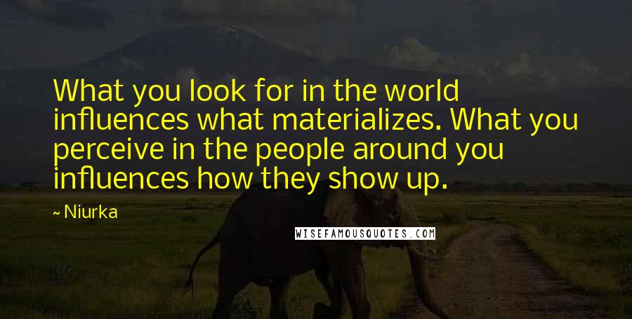 Niurka Quotes: What you look for in the world influences what materializes. What you perceive in the people around you influences how they show up.