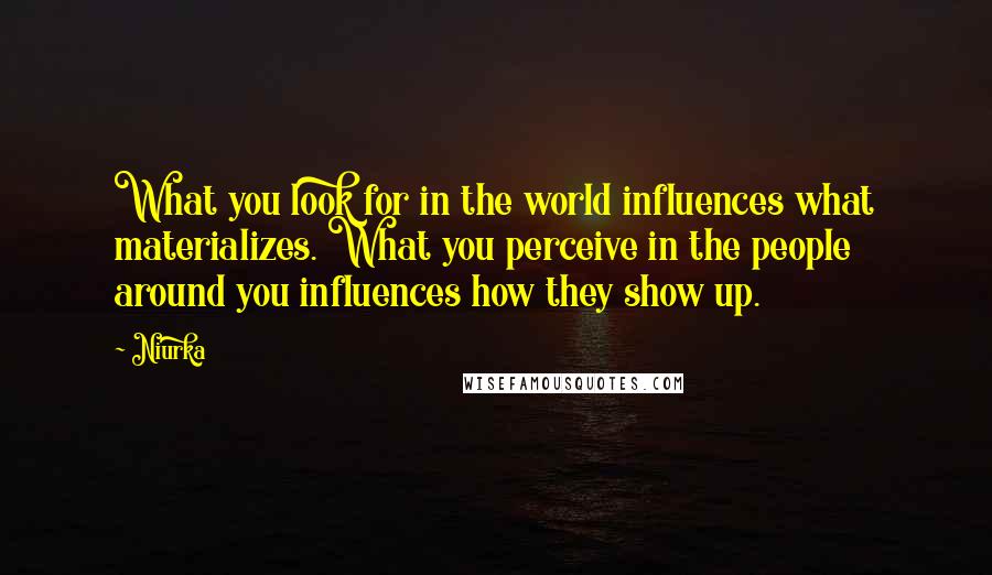 Niurka Quotes: What you look for in the world influences what materializes. What you perceive in the people around you influences how they show up.