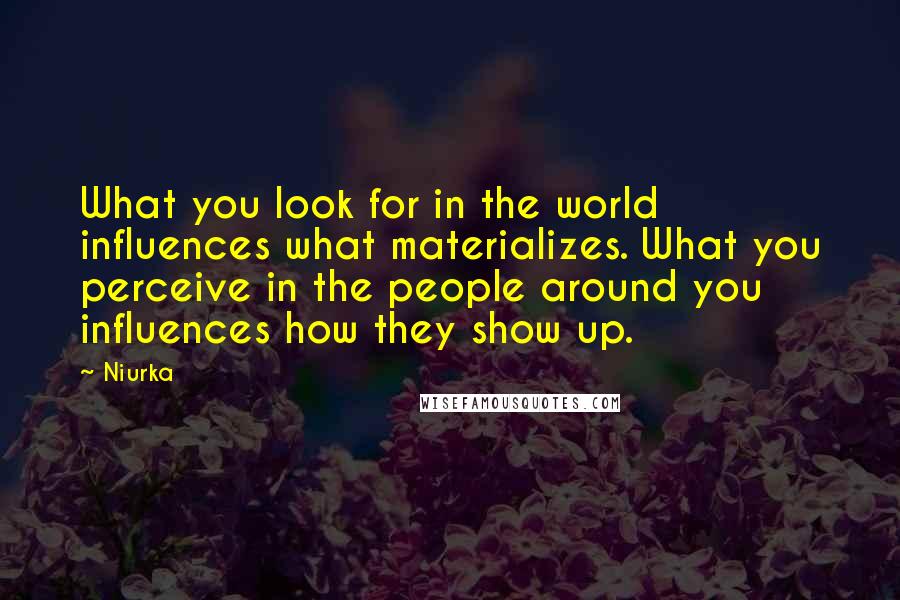 Niurka Quotes: What you look for in the world influences what materializes. What you perceive in the people around you influences how they show up.