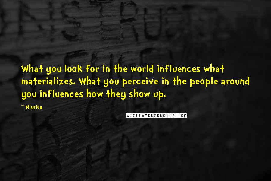 Niurka Quotes: What you look for in the world influences what materializes. What you perceive in the people around you influences how they show up.
