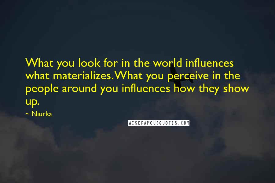 Niurka Quotes: What you look for in the world influences what materializes. What you perceive in the people around you influences how they show up.