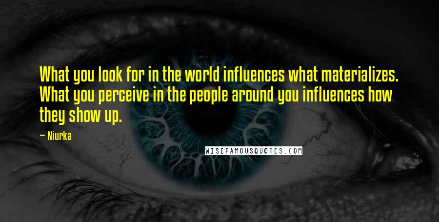 Niurka Quotes: What you look for in the world influences what materializes. What you perceive in the people around you influences how they show up.