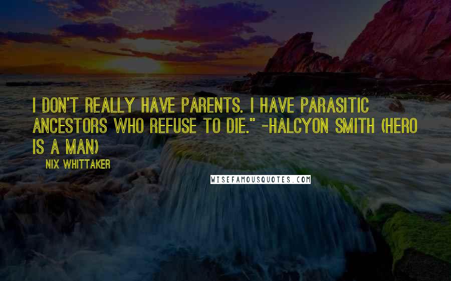 Nix Whittaker Quotes: I don't really have parents. I have parasitic ancestors who refuse to die." -Halcyon Smith (Hero is a Man)