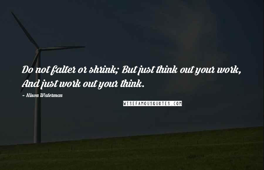 Nixon Waterman Quotes: Do not falter or shrink; But just think out your work, And just work out your think.