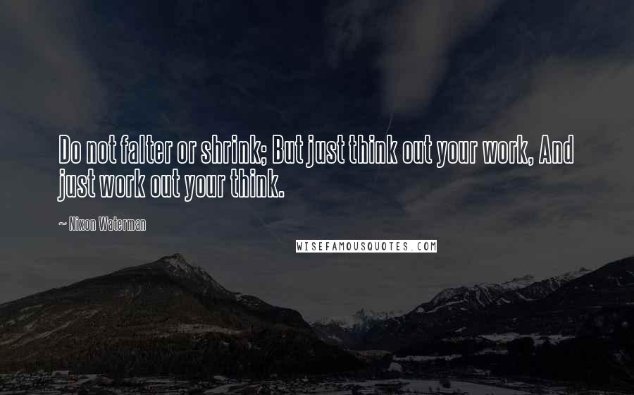 Nixon Waterman Quotes: Do not falter or shrink; But just think out your work, And just work out your think.