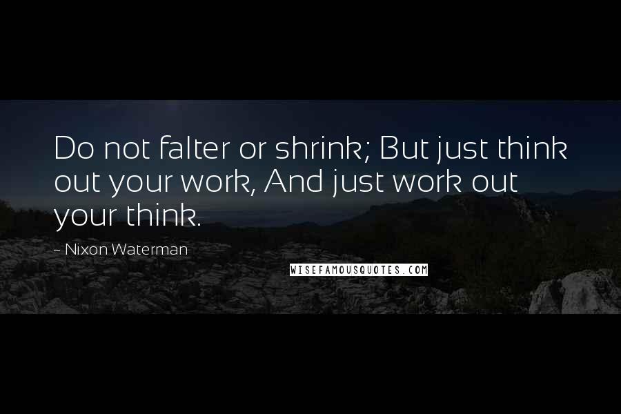 Nixon Waterman Quotes: Do not falter or shrink; But just think out your work, And just work out your think.