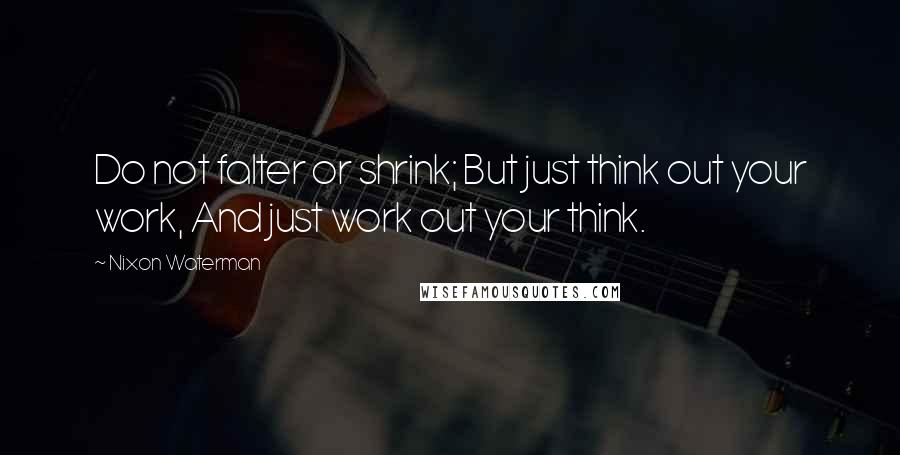 Nixon Waterman Quotes: Do not falter or shrink; But just think out your work, And just work out your think.