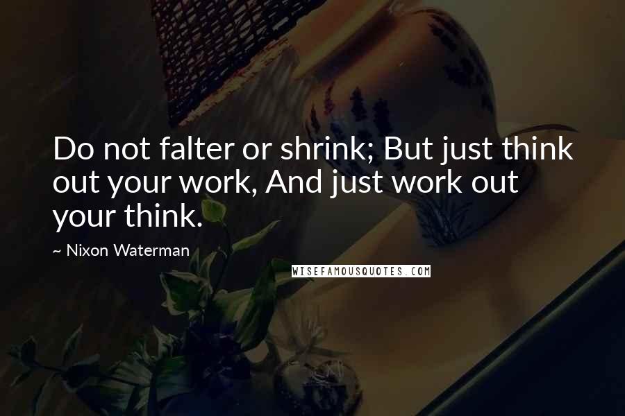 Nixon Waterman Quotes: Do not falter or shrink; But just think out your work, And just work out your think.