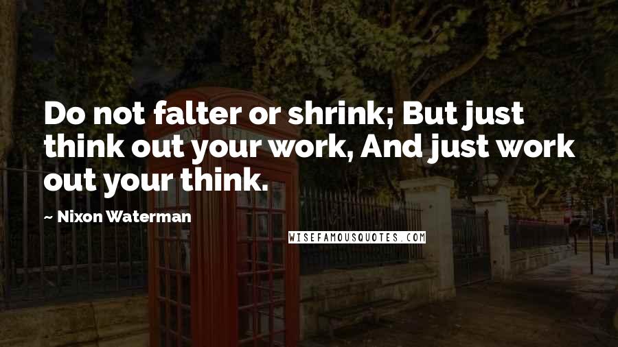 Nixon Waterman Quotes: Do not falter or shrink; But just think out your work, And just work out your think.