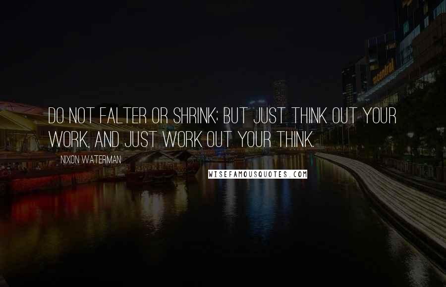 Nixon Waterman Quotes: Do not falter or shrink; But just think out your work, And just work out your think.