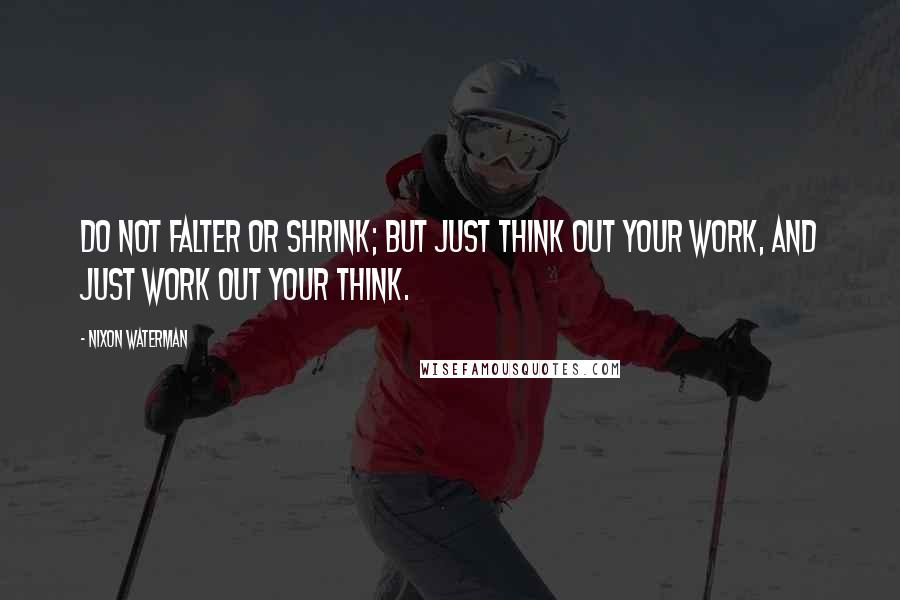 Nixon Waterman Quotes: Do not falter or shrink; But just think out your work, And just work out your think.