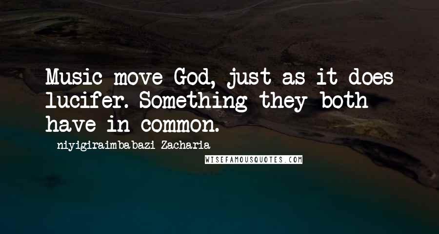 Niyigiraimbabazi Zacharia Quotes: Music move God, just as it does lucifer. Something they both have in common.