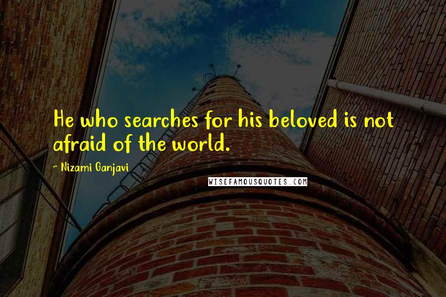 Nizami Ganjavi Quotes: He who searches for his beloved is not afraid of the world.