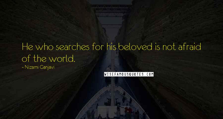 Nizami Ganjavi Quotes: He who searches for his beloved is not afraid of the world.