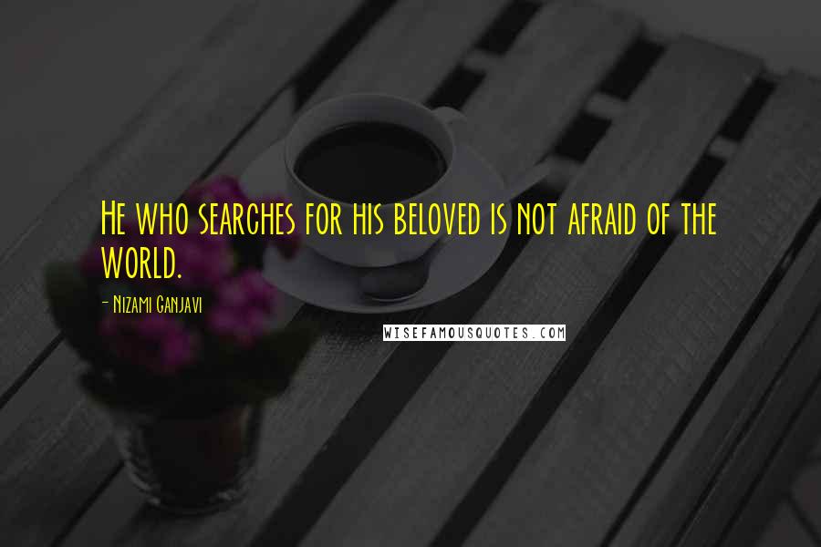 Nizami Ganjavi Quotes: He who searches for his beloved is not afraid of the world.