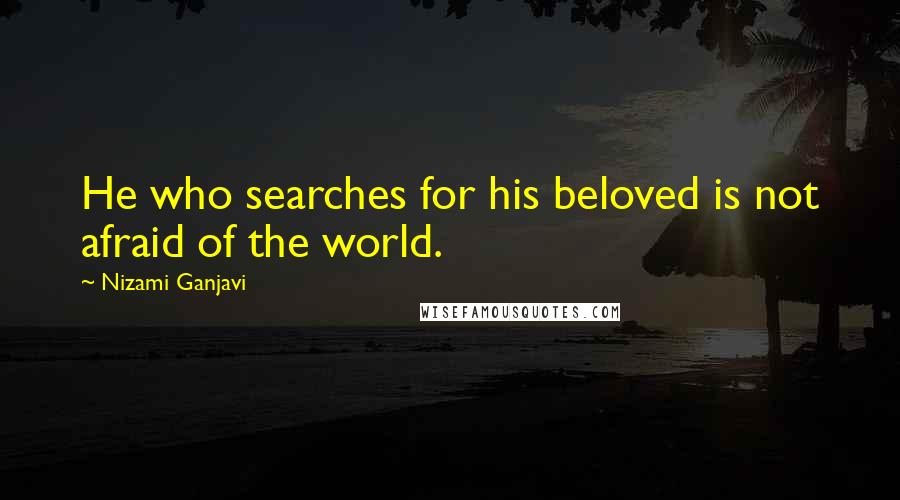 Nizami Ganjavi Quotes: He who searches for his beloved is not afraid of the world.