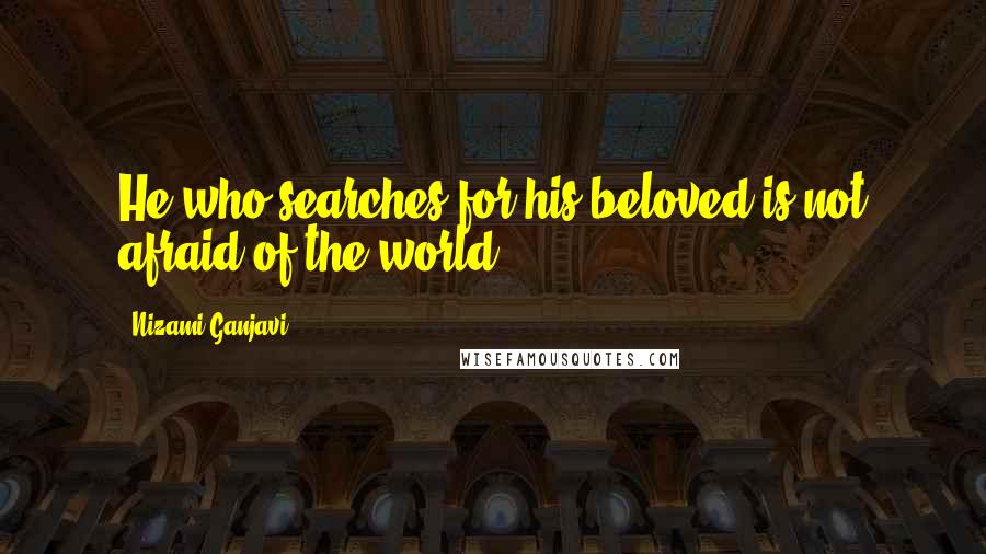 Nizami Ganjavi Quotes: He who searches for his beloved is not afraid of the world.