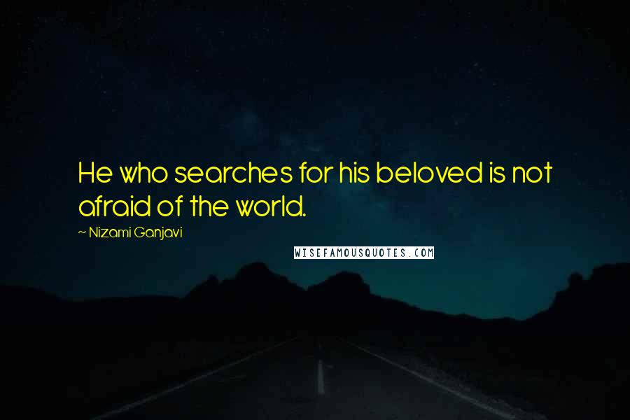 Nizami Ganjavi Quotes: He who searches for his beloved is not afraid of the world.