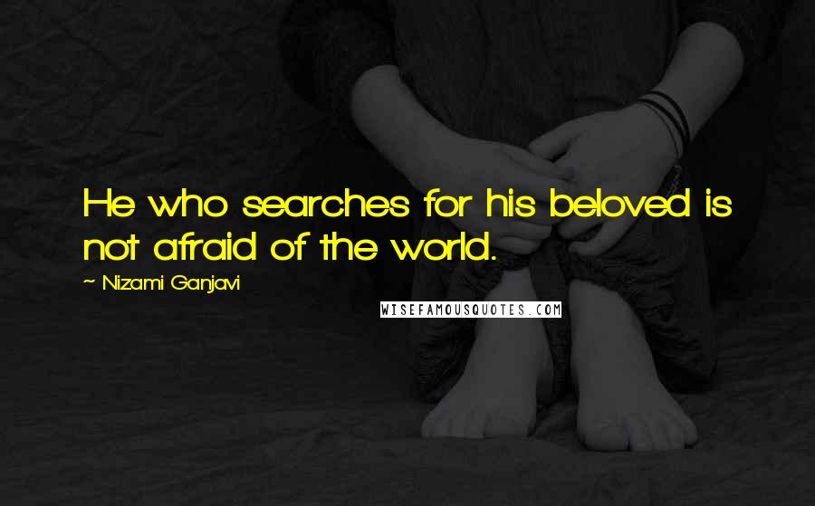 Nizami Ganjavi Quotes: He who searches for his beloved is not afraid of the world.