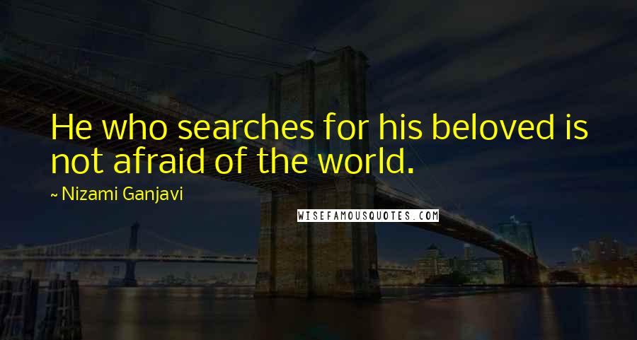 Nizami Ganjavi Quotes: He who searches for his beloved is not afraid of the world.