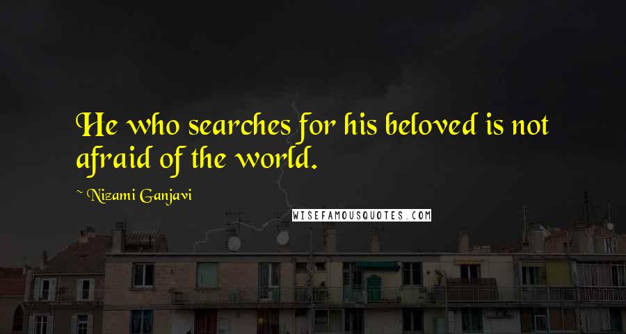 Nizami Ganjavi Quotes: He who searches for his beloved is not afraid of the world.