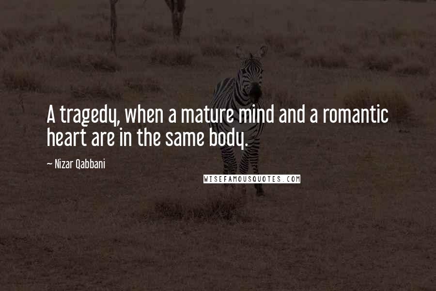 Nizar Qabbani Quotes: A tragedy, when a mature mind and a romantic heart are in the same body.