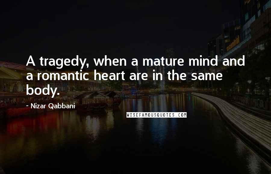 Nizar Qabbani Quotes: A tragedy, when a mature mind and a romantic heart are in the same body.