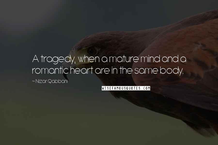 Nizar Qabbani Quotes: A tragedy, when a mature mind and a romantic heart are in the same body.