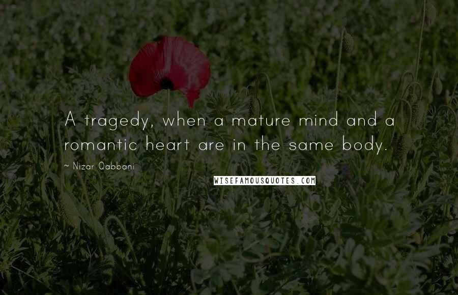 Nizar Qabbani Quotes: A tragedy, when a mature mind and a romantic heart are in the same body.