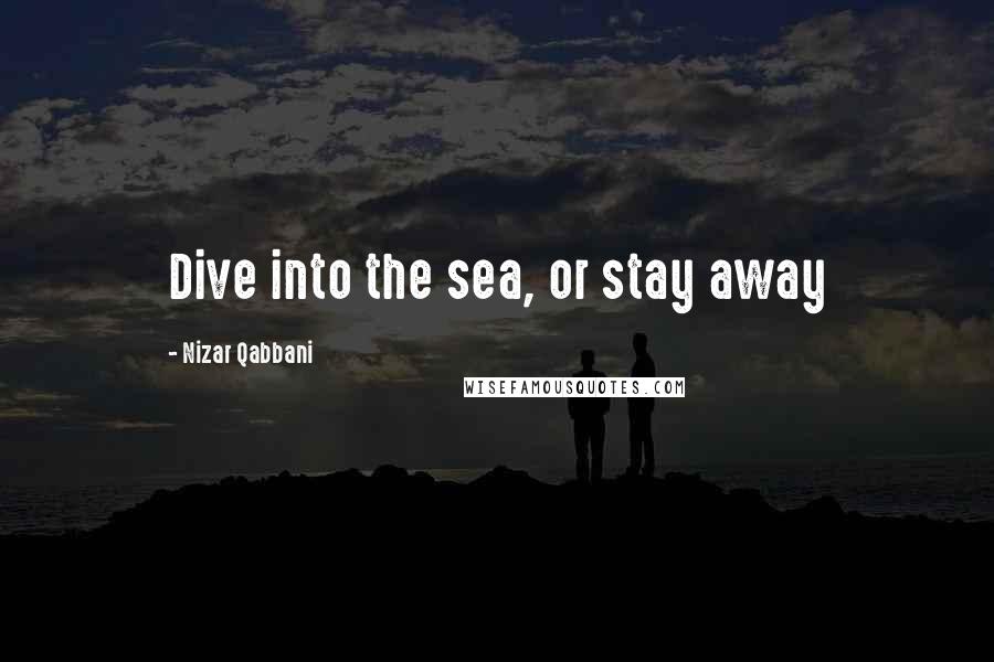 Nizar Qabbani Quotes: Dive into the sea, or stay away