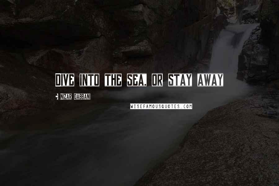 Nizar Qabbani Quotes: Dive into the sea, or stay away