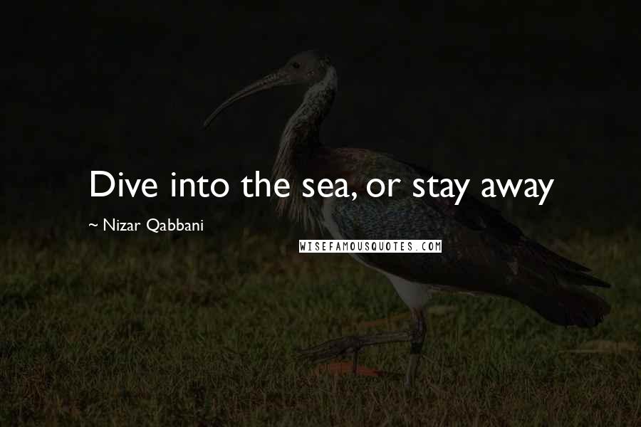 Nizar Qabbani Quotes: Dive into the sea, or stay away