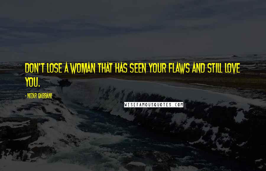 Nizar Qabbani Quotes: Don't lose a woman that has seen your flaws and still love you.