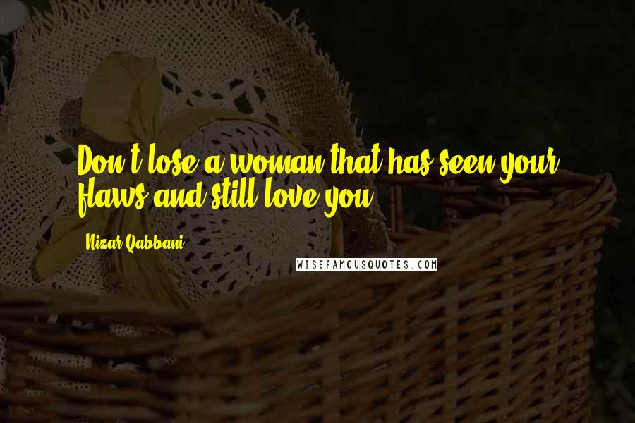 Nizar Qabbani Quotes: Don't lose a woman that has seen your flaws and still love you.